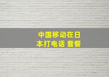 中国移动在日本打电话 套餐